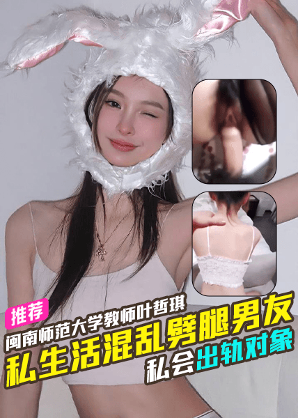 闽南师范大学教师叶哲琪私生活混乱噼腿现男友私会出轨对象