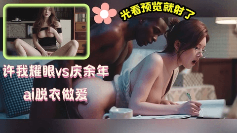 【光看预览就射了！许我耀眼vs庆余年ai脱衣做爱】