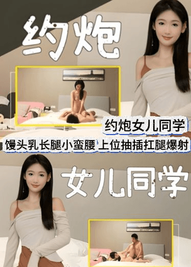 约炮女儿同学馒头乳长腿小蛮腰上位抽插扛腿爆射