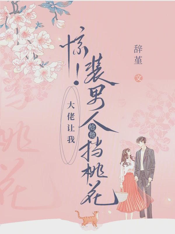 惊！大佬让我装男人给他挡桃花