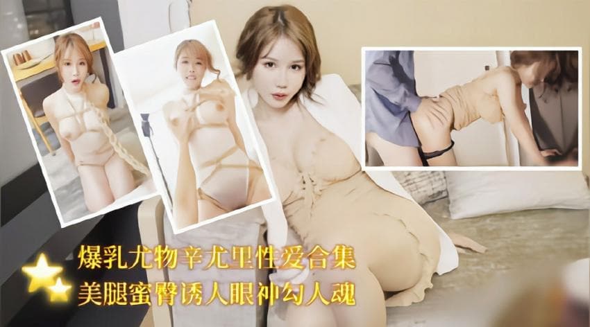 爆乳尤物辛尤里性爱合集美腿蜜桃臀诱人眼神
