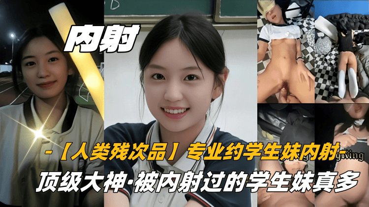 【人类残次品】专业约学生妹内射,顶级大神,被内射过的学生妹真多