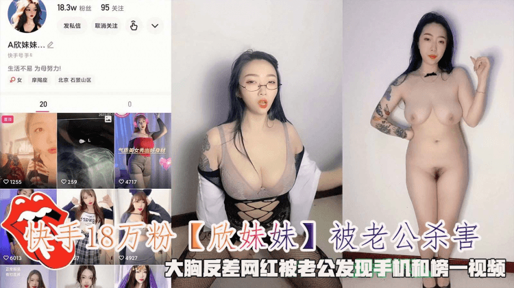 快手18万粉【欣妹妹】被老公杀害,大胸反差网红被老公发现手机和榜一视频。